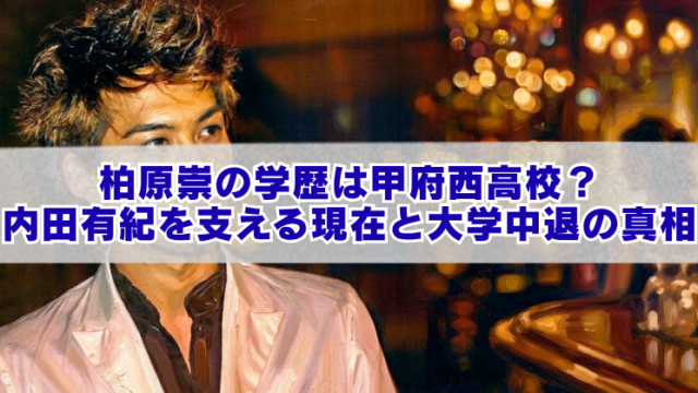 男性イラストを背景に、「柏原崇の学歴は甲府西高校？内田有紀を支える現在と大学中退の真相」と大きく表示されたブログ用アイキャッチ画像。