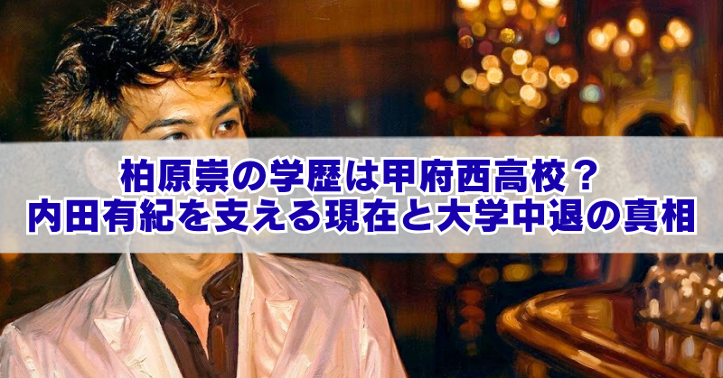 男性イラストを背景に、「柏原崇の学歴は甲府西高校?内田有紀を支える現在と大学中退の真相」と大きく表示されたブログ用アイキャッチ画像。