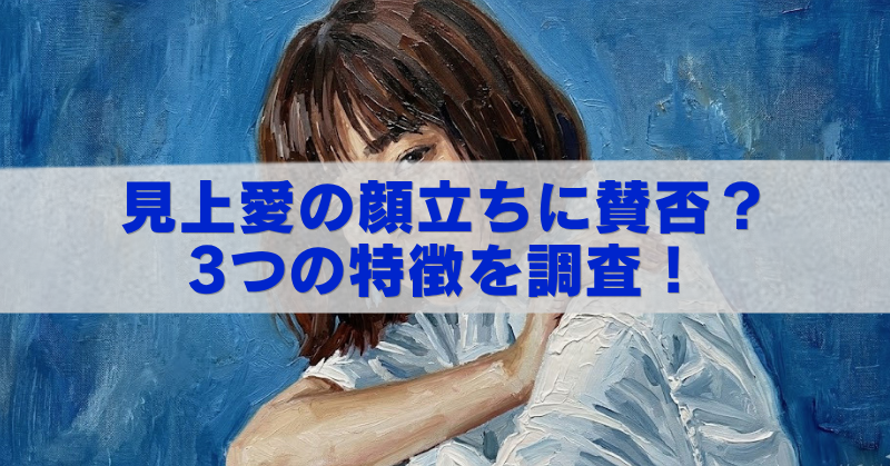 青い背景のイラスト風女性の上に、白い帯と青文字で「見上愛の顔立ちに賛否?3つの特徴を調査!」と大きく書かれたアイキャッチ画像。