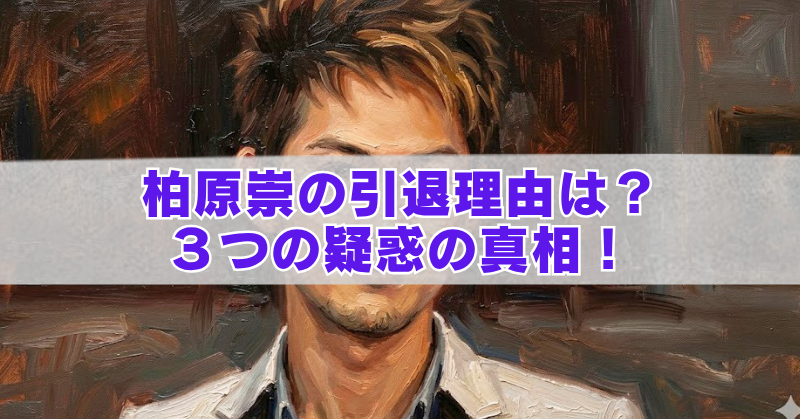 油彩風タッチの男性ポートレートを背景に、中央の半透明帯に「柏原崇の引退理由は? 3つの疑惑の真相!」と大きく紫文字で配置したアイキャッチ画像。