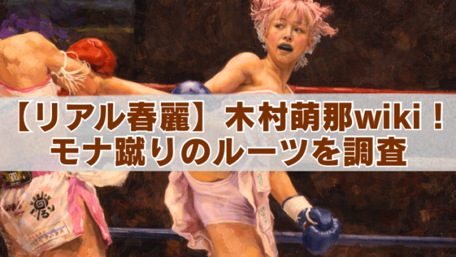 ピンク髪の女性ボクサーがリング上でキックを繰り出している油絵風イラストに、「【リアル春麗】木村萌那wiki！モナ蹴りのルーツを調査」というテキストが重ねられているバナー画像。