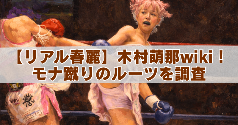 ピンク髪の女性ボクサーがリング上でキックを繰り出している油絵風イラストに、「【リアル春麗】木村萌那wiki！モナ蹴りのルーツを調査」というテキストが重ねられているバナー画像。