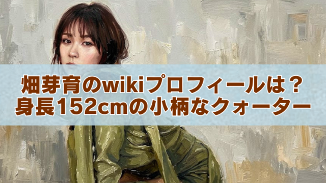 油絵風の背景に、女性の上半身が描かれた画像。中央に白い帯があり、「畑芽育のwikiプロフィールは？身長152cmの小柄なクォーター」という茶色の文字が大きく配置されている。