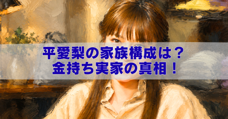 油絵風の女性ポートレートに「平愛梨の家族構成は？金持ち実家の真相！」という文字が入ったブログ用アイキャッチ画像。