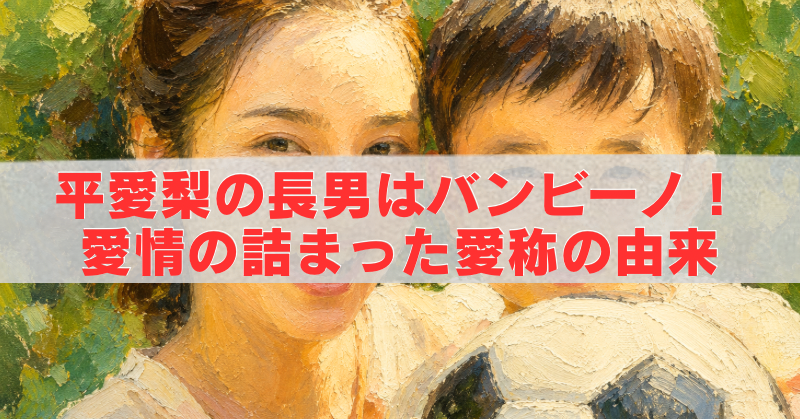 油絵風のタッチで描かれた母親と男の子がサッカーボールを抱えて並ぶ背景に、「平愛梨の長男はバンビーノ！愛情の詰まった愛称の由来」という赤い文字タイトルを大きく配置したブログ用アイキャッチ画像。