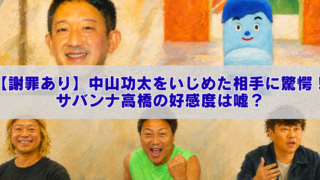 油絵風に加工された複数の人物写真とキャラクター画像を組み合わせた横長のアイキャッチ画像。中央に白い帯があり、「【謝罪あり】中山功太をいじめた相手に驚愕！サバンナ高橋の好感度は嘘？」という青文字のタイトルが大きく表示されている。下部には3人の男性が並び、上部には男性の顔と青いキャラクターが配置されている。