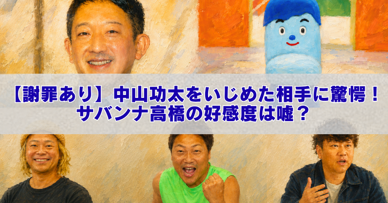 油絵風に加工された複数の人物写真とキャラクター画像を組み合わせた横長のアイキャッチ画像。中央に白い帯があり、「【謝罪あり】中山功太をいじめた相手に驚愕！サバンナ高橋の好感度は嘘？」という青文字のタイトルが大きく表示されている。下部には3人の男性が並び、上部には男性の顔と青いキャラクターが配置されている。