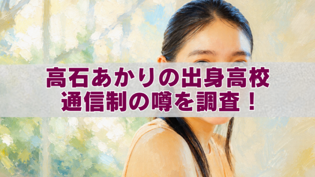 高石あかりの出身高校が通信制か調査する記事のアイキャッチ画像。油絵風の女性と「高石あかりの出身高校 通信制の噂を調査！」の文字。