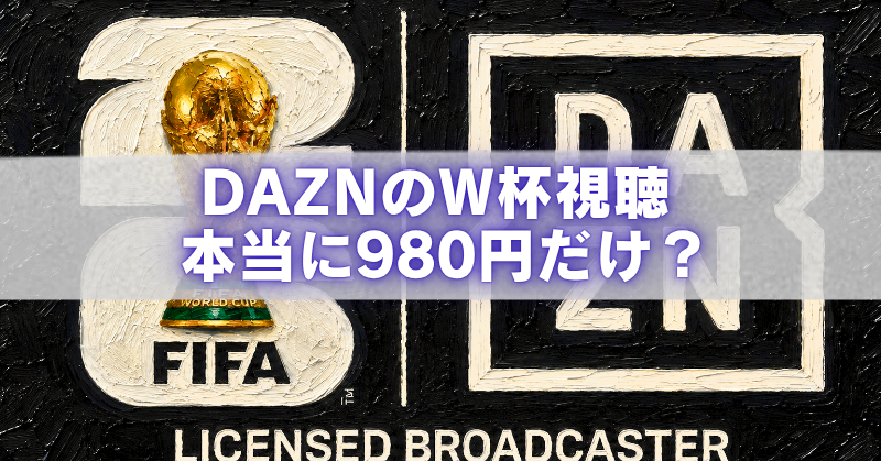 FIFAワールドカップのトロフィーとDAZNロゴを背景に、「DAZNのW杯視聴 本当に980円だけ？」と書かれたアイキャッチ画像。