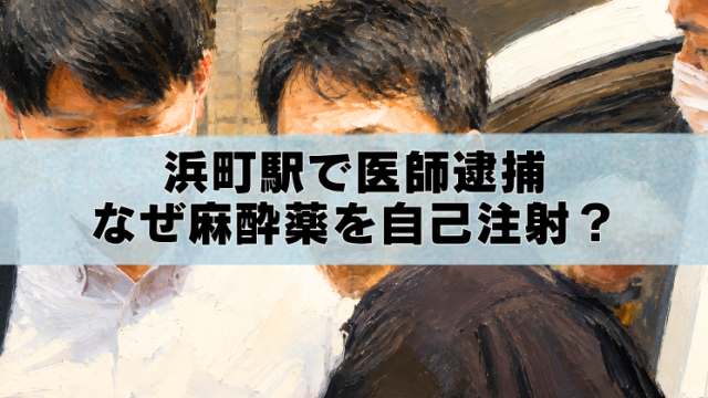 浜町駅で逮捕された医師の油絵風アイキャッチ画像。麻酔薬の自己注射と逮捕の経緯を解説するタイトル入り。