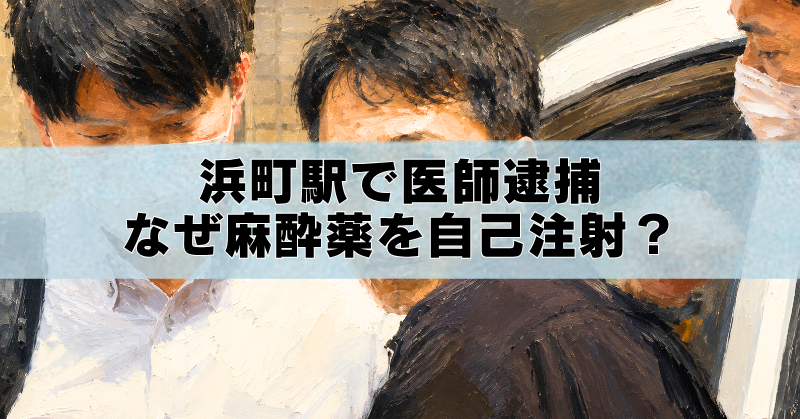 浜町駅で逮捕された医師の油絵風アイキャッチ画像。麻酔薬の自己注射と逮捕の経緯を解説するタイトル入り。