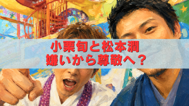 小栗旬と松本潤の油絵風アイキャッチ画像。嫌いだった関係から尊敬へ変化したエピソードを紹介するタイトル入り。