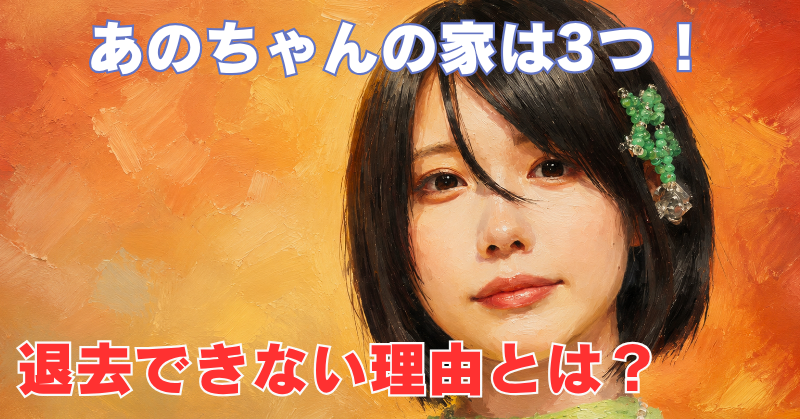 「あのちゃんの家は3つ！退去できない理由とは？」の文字と、オレンジ色の背景に描かれた女性の油絵風イラスト。