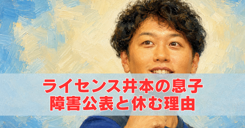 ライセンス井本の油絵風アイキャッチ画像。息子の障害公表と仕事を休む理由を解説するタイトル入り
