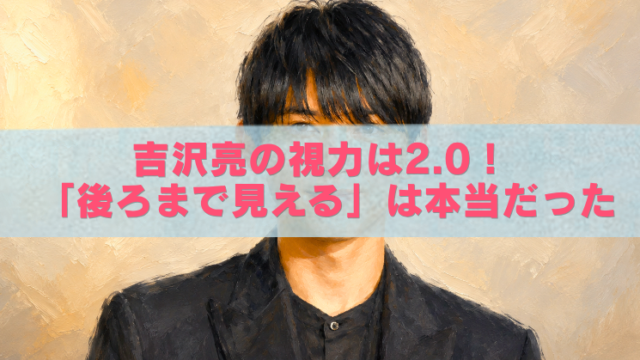 吉沢亮さんの油絵風イラストに、「吉沢亮の視力は2.0！『後ろまで見える』は本当だった」という文字が入ったブログ用アイキャッチ画像。