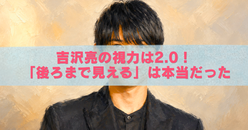 吉沢亮さんの油絵風イラストに、「吉沢亮の視力は2.0！『後ろまで見える』は本当だった」という文字が入ったブログ用アイキャッチ画像。