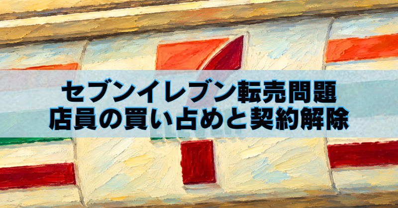 セブン-イレブン店舗の油絵風アイキャッチ画像。転売問題や店員の買い占め、契約解除を解説するタイトル入り。