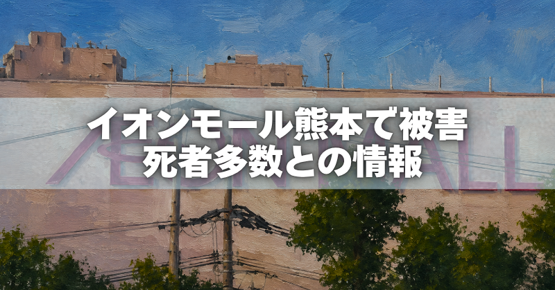 イオンモール熊本の建物を描いた油絵風画像と、「イオンモール熊本で被害 死者多数との情報」の文字。