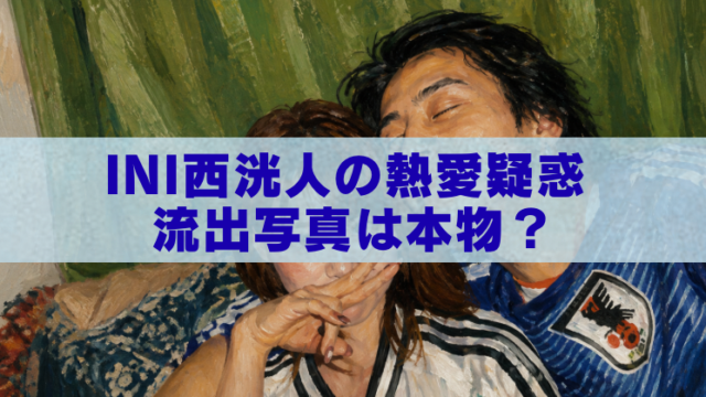 INI西洸人の熱愛疑惑をテーマに、流出写真が本物かAI生成かを検証するブログ記事のアイキャッチ画像。