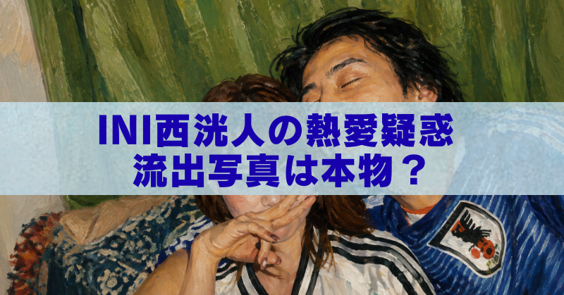 INI西洸人の熱愛疑惑をテーマに、流出写真が本物かAI生成かを検証するブログ記事のアイキャッチ画像。